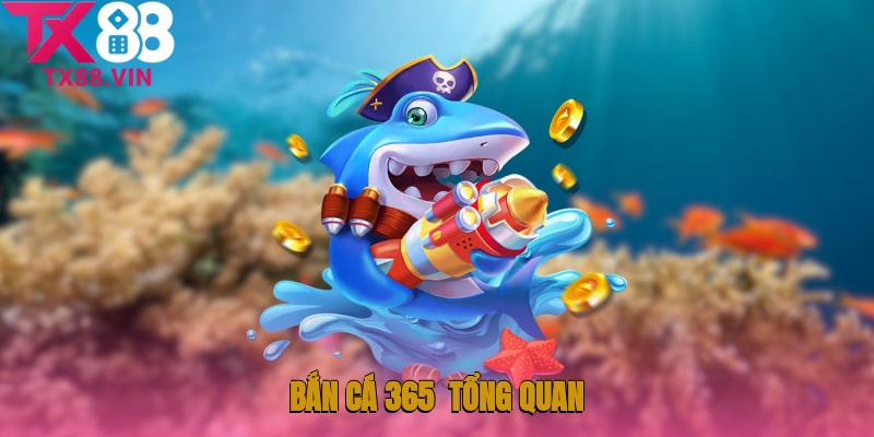 Bắn cá 365 - Tổng quan chi tiết cho anh em
