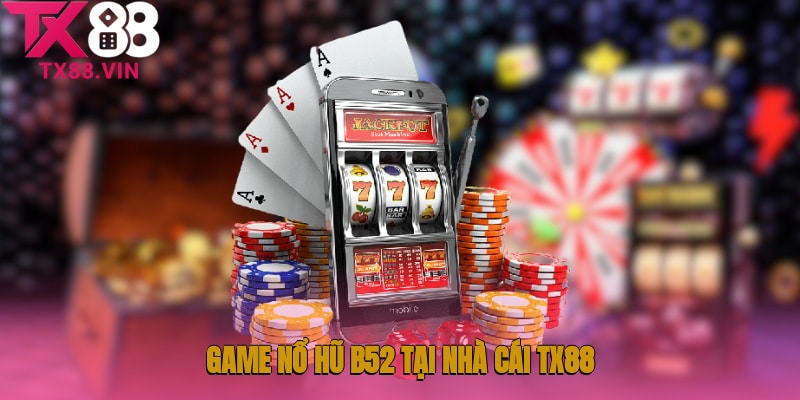Game nổ hũ B52 tại nhà cái TX88 là gì?
