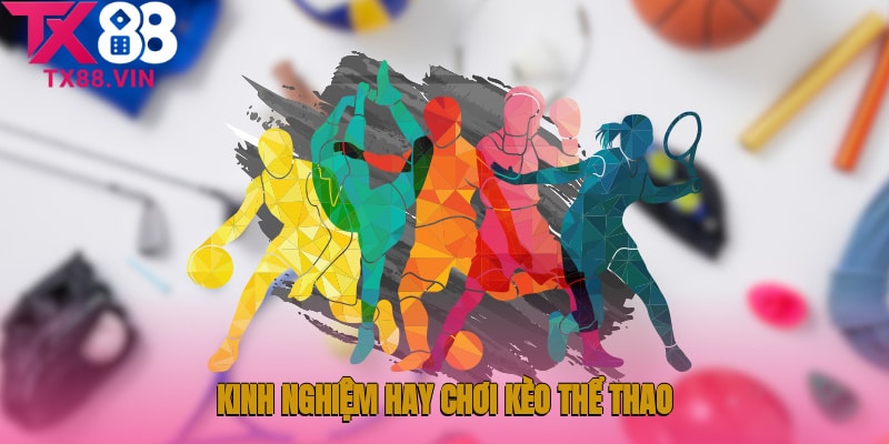 Học hỏi một vài kinh nghiệm hay khi chơi kèo thể thao