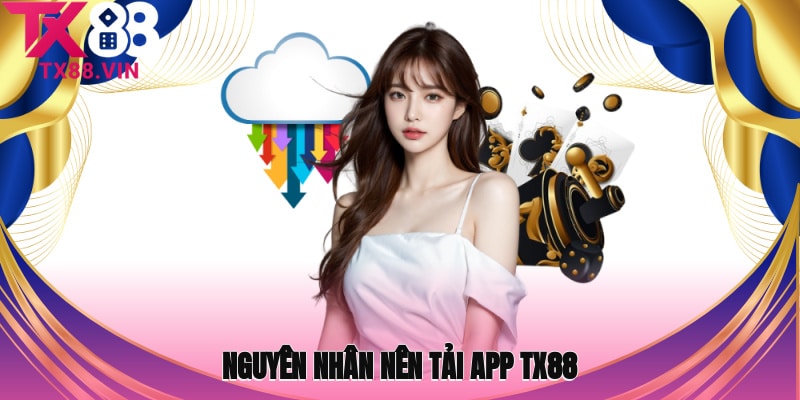 Nguyên nhân nên tải app TX88 ngay lập tức