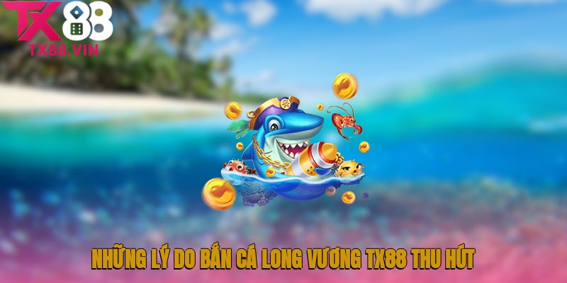 Những lý do nên tham gia Bắn cá Long Vương TX88 
