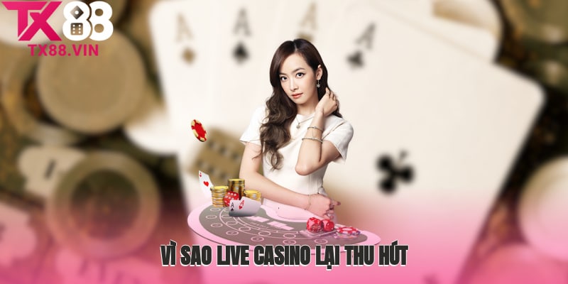 Vì sao Live Casino lại thu hút đông đảo anh em cược thủ?