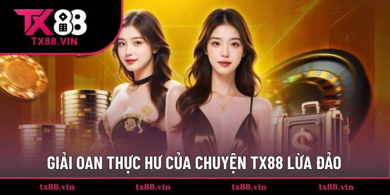 Giải oan cho tin đồ vô căn cứ rằng TX88 là lừa đảo